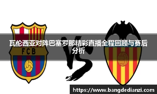 瓦伦西亚对阵巴塞罗那精彩直播全程回顾与赛后分析
