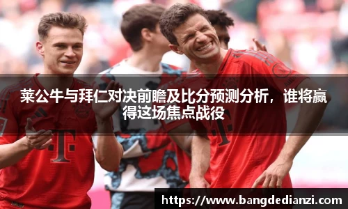 莱公牛与拜仁对决前瞻及比分预测分析，谁将赢得这场焦点战役