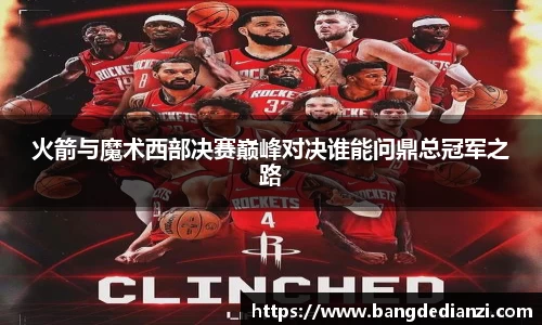 火箭与魔术西部决赛巅峰对决谁能问鼎总冠军之路