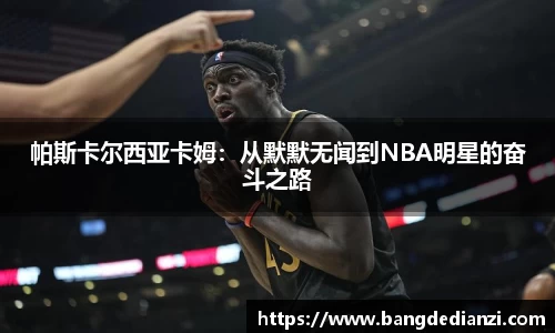帕斯卡尔西亚卡姆：从默默无闻到NBA明星的奋斗之路