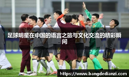 足球明星在中国的语言之旅与文化交流的精彩瞬间