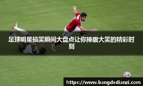 足球明星搞笑瞬间大盘点让你捧腹大笑的精彩时刻