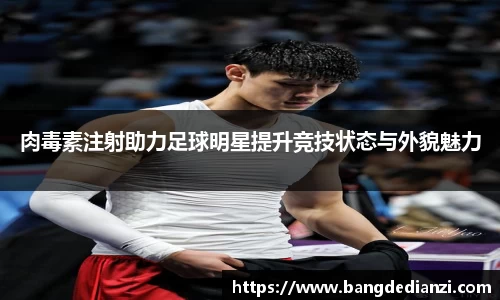 肉毒素注射助力足球明星提升竞技状态与外貌魅力